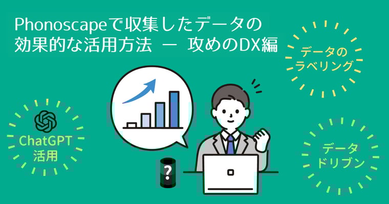 Phonoscaeで収集したデータんお 効果的な活用方法 ー 攻めのDX編